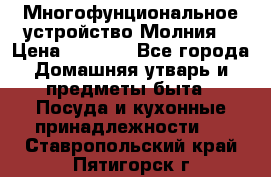 Многофунциональное устройство Молния! › Цена ­ 1 790 - Все города Домашняя утварь и предметы быта » Посуда и кухонные принадлежности   . Ставропольский край,Пятигорск г.